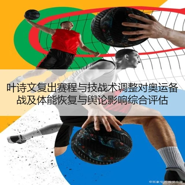 叶诗文复出赛程与技战术调整对奥运备战及体能恢复与舆论影响综合评估